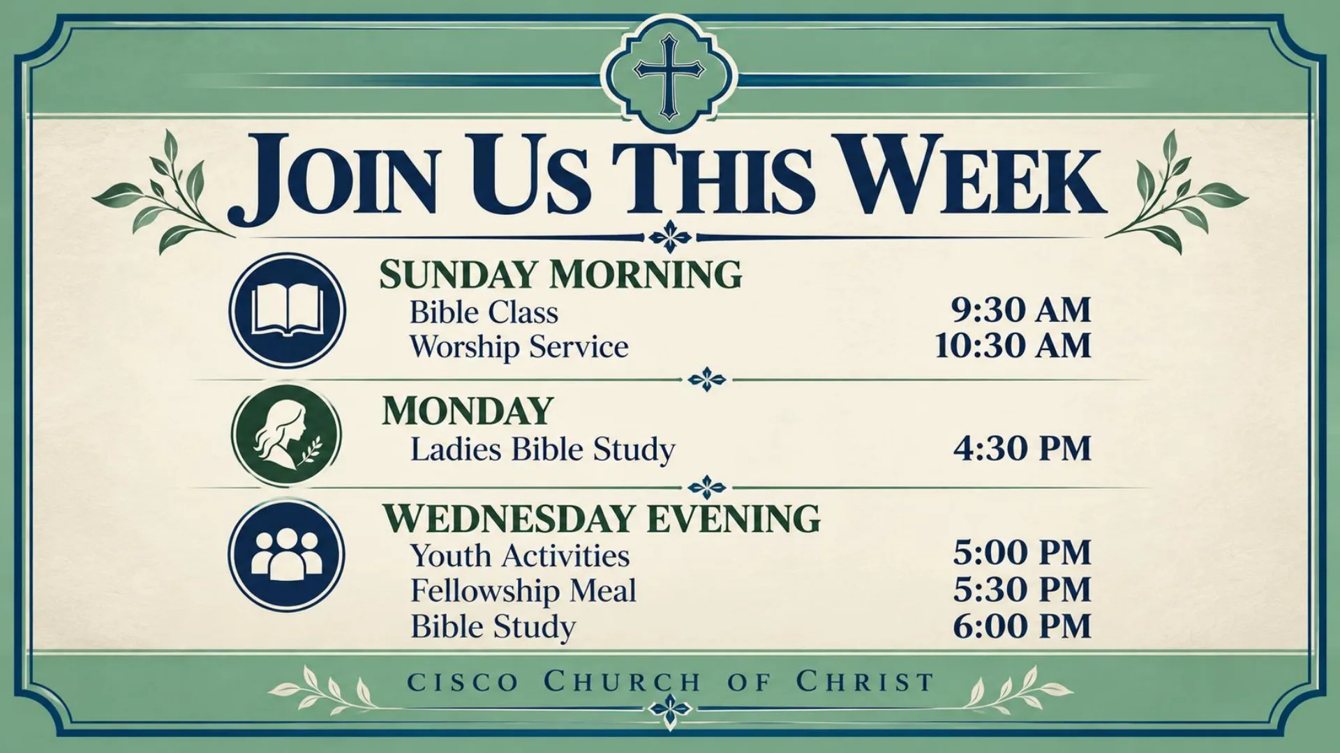Join us this week. Sunday: Bible class 9:30 AM, worship service 10:30 AM. Monday: Ladies Bible study 4:30 PM. Wednesday evening: youth activities 5:00 PM, fellowship meal 5:30 PM, Bible study 6:00 PM.